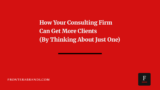 How Your Consulting Firm Can Get More Clients (By Thinking About Just One)